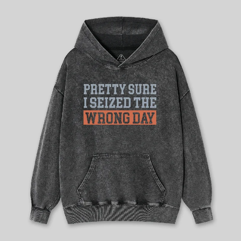 I'm Pretty Sure I Seized The Wrong Day Washed Hoodie